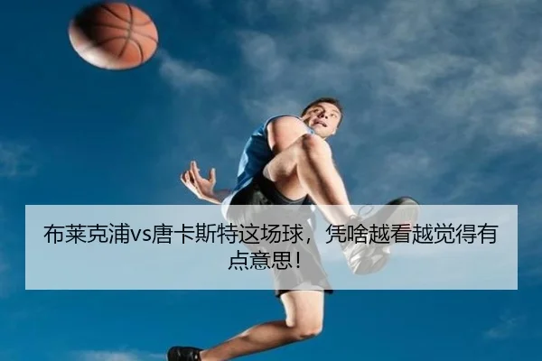 布莱克浦vs唐卡斯特这场球，凭啥越看越觉得有点意思！