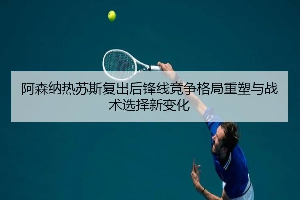阿森纳热苏斯复出后锋线竞争格局重塑与战术选择新变化
