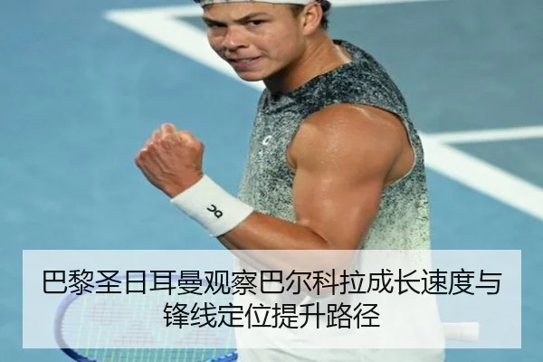 巴黎圣日耳曼观察巴尔科拉成长速度与锋线定位提升路径