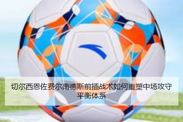 切尔西恩佐费尔南德斯前插战术如何重塑中场攻守平衡体系