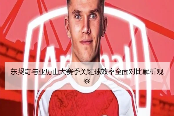 东契奇与亚历山大赛季关键球效率全面对比解析观察