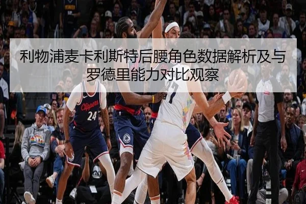 利物浦麦卡利斯特后腰角色数据解析及与罗德里能力对比观察