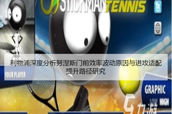 利物浦深度分析努涅斯门前效率波动原因与进攻适配提升路径研究