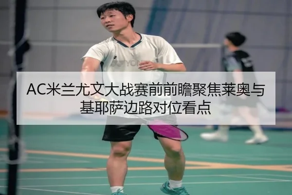 AC米兰尤文大战赛前前瞻聚焦莱奥与基耶萨边路对位看点