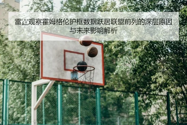 雷霆观察霍姆格伦护框数据跃居联盟前列的深层原因与未来影响解析