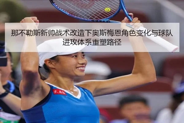 那不勒斯新帅战术改造下奥斯梅恩角色变化与球队进攻体系重塑路径
