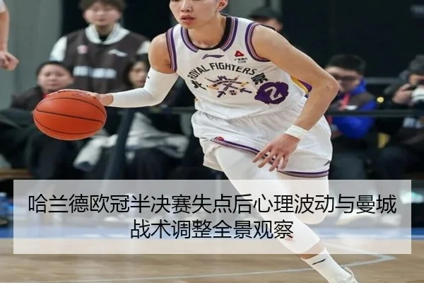 哈兰德欧冠半决赛失点后心理波动与曼城战术调整全景观察