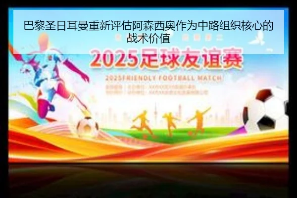 巴黎圣日耳曼重新评估阿森西奥作为中路组织核心的战术价值