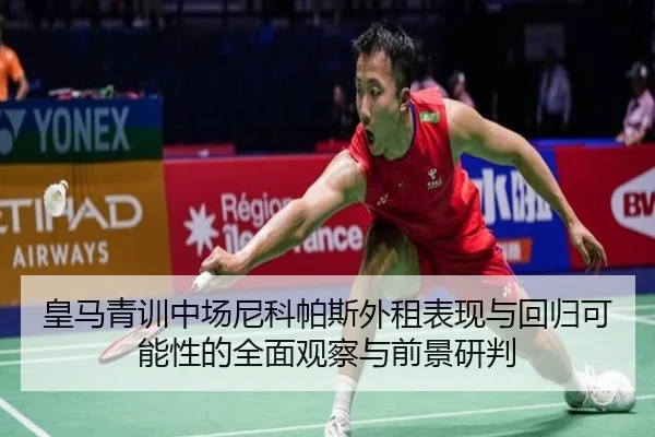 皇马青训中场尼科帕斯外租表现与回归可能性的全面观察与前景研判