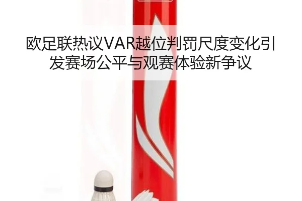 欧足联热议VAR越位判罚尺度变化引发赛场公平与观赛体验新争议