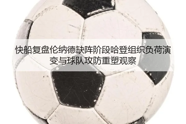 快船复盘伦纳德缺阵阶段哈登组织负荷演变与球队攻防重塑观察