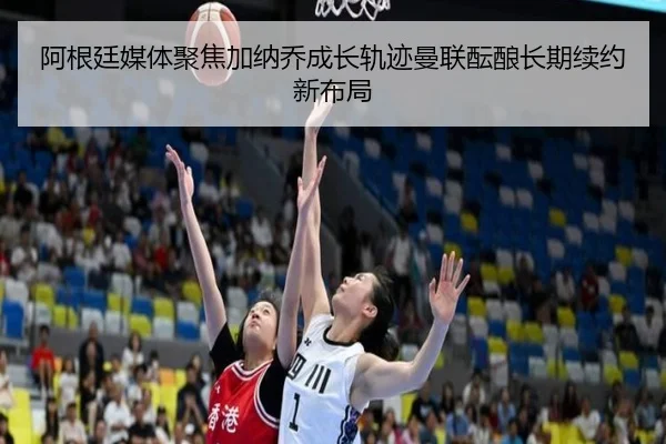 阿根廷媒体聚焦加纳乔成长轨迹曼联酝酿长期续约新布局