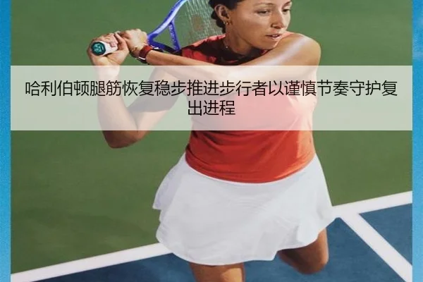 哈利伯顿腿筋恢复稳步推进步行者以谨慎节奏守护复出进程