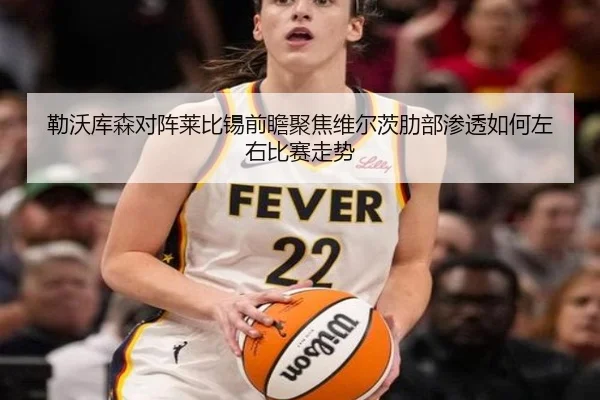勒沃库森对阵莱比锡前瞻聚焦维尔茨肋部渗透如何左右比赛走势